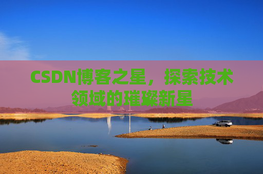 CSDN博客之星，探索技术领域的璀璨新星