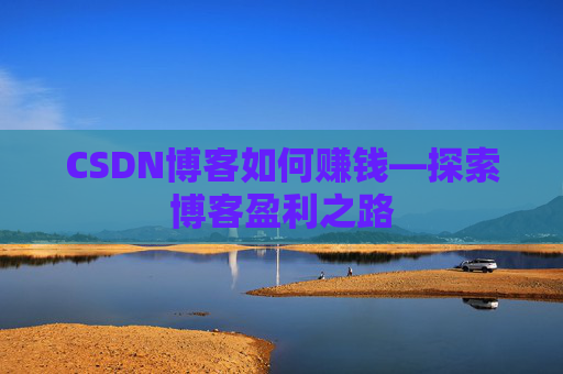 CSDN博客如何赚钱—探索博客盈利之路